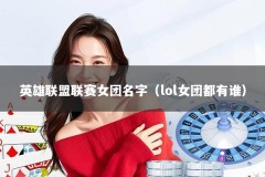 英雄联盟联赛女团名字（lol女团都有谁）