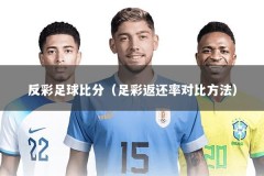 反彩足球比分（足彩返还率对比方法）