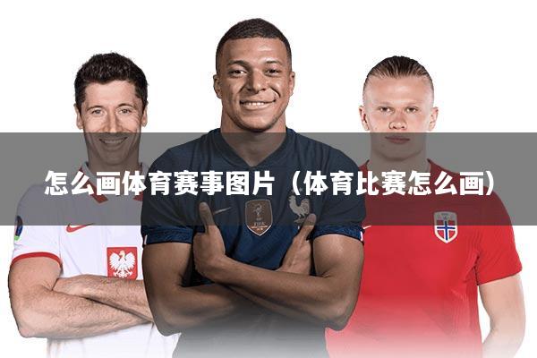 怎么画体育赛事图片(体育比赛怎么画)